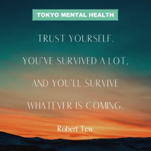 "Trust yourself. You've survived a lot, and you'll survive whatever is coming." - Robert Tew